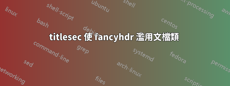 titlesec 使 fancyhdr 濫用文檔類