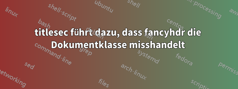 titlesec führt dazu, dass fancyhdr die Dokumentklasse misshandelt