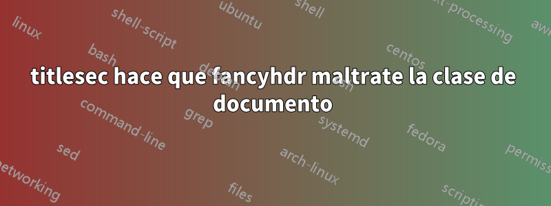 titlesec hace que fancyhdr maltrate la clase de documento