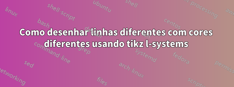 Como desenhar linhas diferentes com cores diferentes usando tikz l-systems