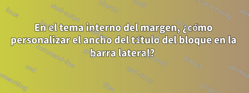 En el tema interno del margen, ¿cómo personalizar el ancho del título del bloque en la barra lateral? 