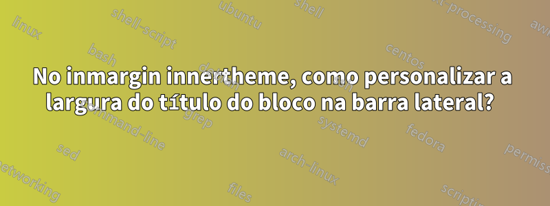 No inmargin innertheme, como personalizar a largura do título do bloco na barra lateral? 