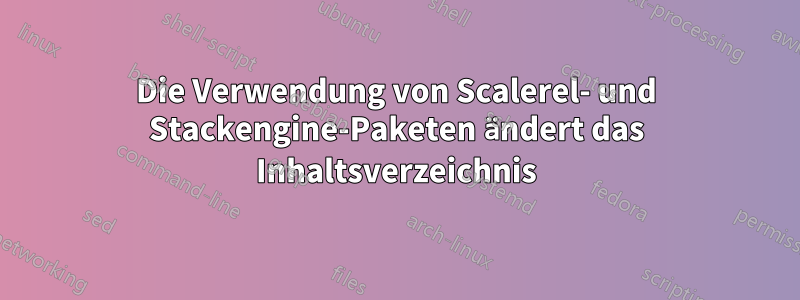 Die Verwendung von Scalerel- und Stackengine-Paketen ändert das Inhaltsverzeichnis