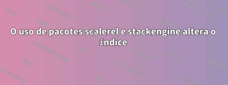 O uso de pacotes scalerel e stackengine altera o índice