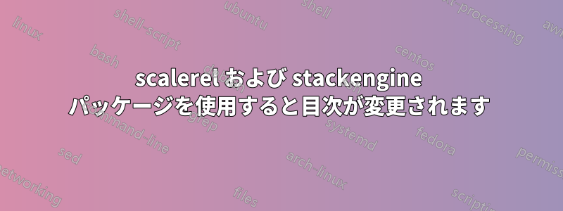 scalerel および stackengine パッケージを使用すると目次が変更されます