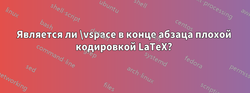 Является ли \vspace в конце абзаца плохой кодировкой LaTeX?