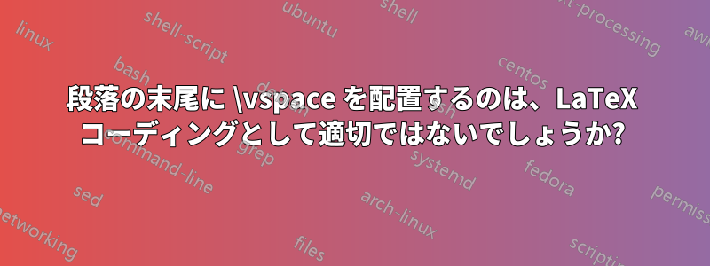 段落の末尾に \vspace を配置するのは、LaTeX コーディングとして適切ではないでしょうか?