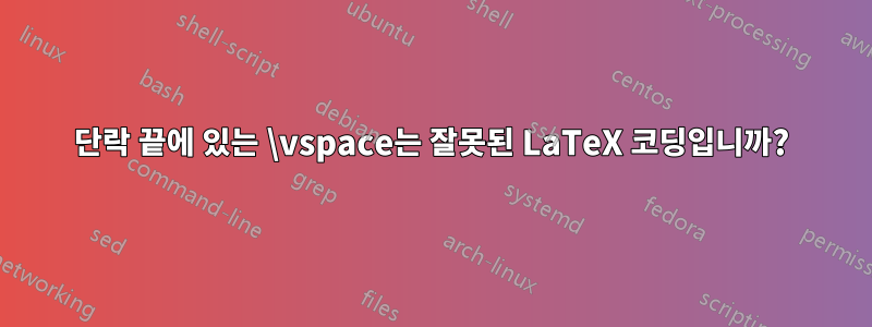 단락 끝에 있는 \vspace는 잘못된 LaTeX 코딩입니까?