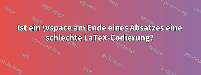 Ist ein \vspace am Ende eines Absatzes eine schlechte LaTeX-Codierung?