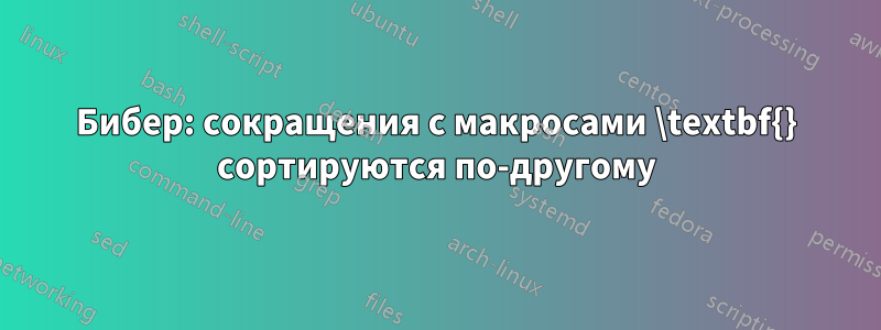 Бибер: сокращения с макросами \textbf{} сортируются по-другому