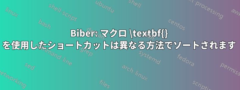 Biber: マクロ \textbf{} を使用したショートカットは異なる方法でソートされます