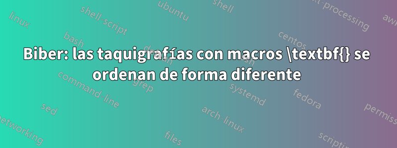 Biber: las taquigrafías con macros \textbf{} se ordenan de forma diferente