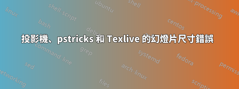 投影機、pstricks 和 Texlive 的幻燈片尺寸錯誤 