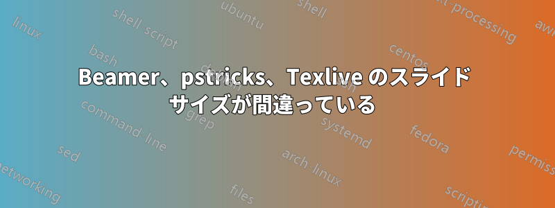 Beamer、pstricks、Texlive のスライド サイズが間違っている 