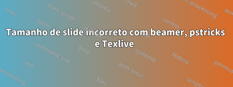 Tamanho de slide incorreto com beamer, pstricks e Texlive 