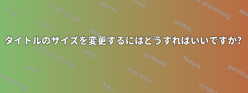 タイトルのサイズを変更するにはどうすればいいですか?