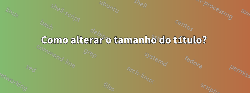 Como alterar o tamanho do título?