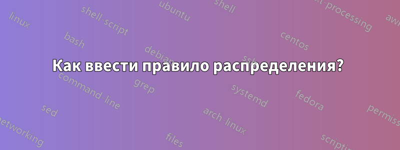 Как ввести правило распределения?