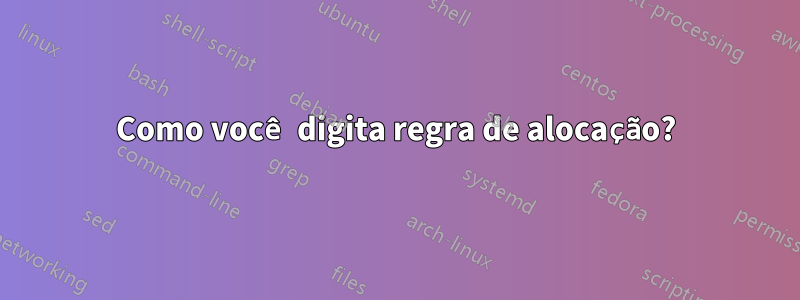 Como você digita regra de alocação?