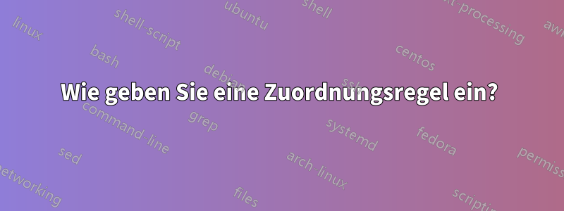 Wie geben Sie eine Zuordnungsregel ein?