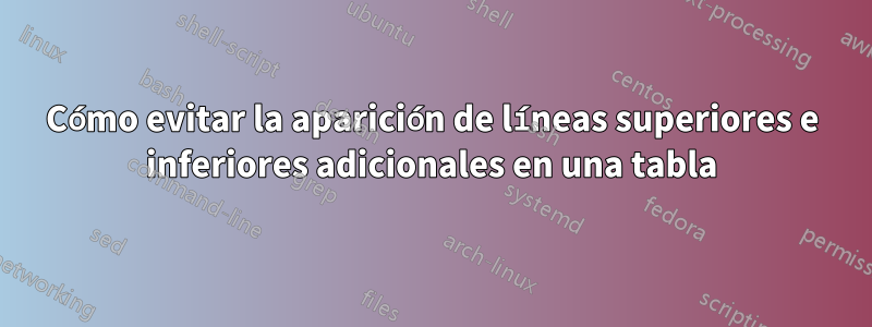 Cómo evitar la aparición de líneas superiores e inferiores adicionales en una tabla