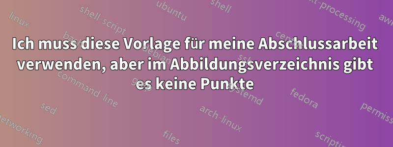 Ich muss diese Vorlage für meine Abschlussarbeit verwenden, aber im Abbildungsverzeichnis gibt es keine Punkte