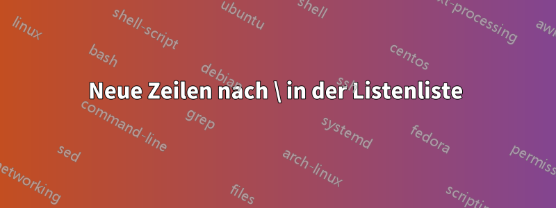 Neue Zeilen nach \ in der Listenliste