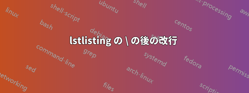 lstlisting の \ の後の改行