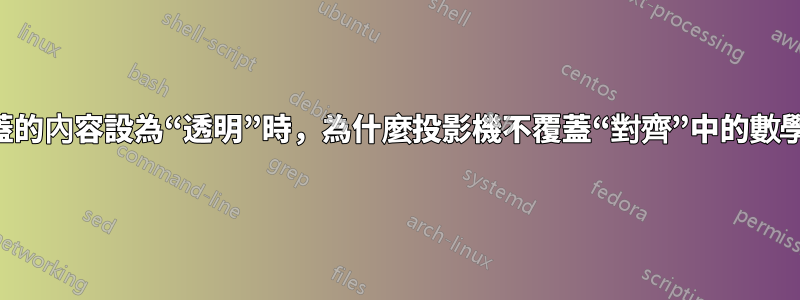 當將覆蓋的內容設為“透明”時，為什麼投影機不覆蓋“對齊”中的數學內容？