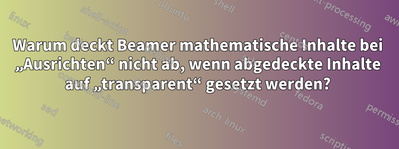 Warum deckt Beamer mathematische Inhalte bei „Ausrichten“ nicht ab, wenn abgedeckte Inhalte auf „transparent“ gesetzt werden?