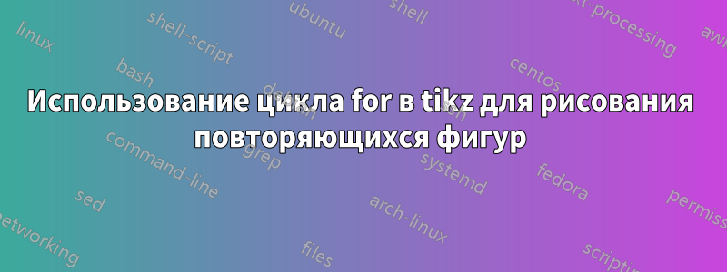 Использование цикла for в tikz для рисования повторяющихся фигур