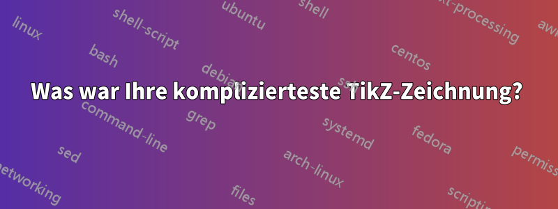 Was war Ihre komplizierteste TikZ-Zeichnung?