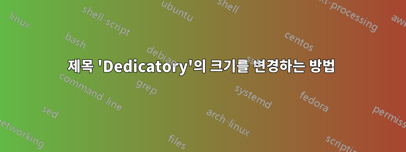 제목 'Dedicatory'의 크기를 변경하는 방법