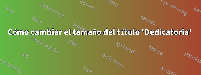 Cómo cambiar el tamaño del título 'Dedicatoria'