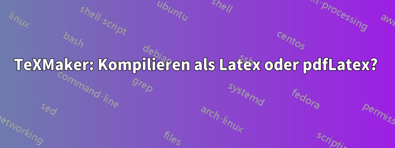 TeXMaker: Kompilieren als Latex oder pdfLatex?