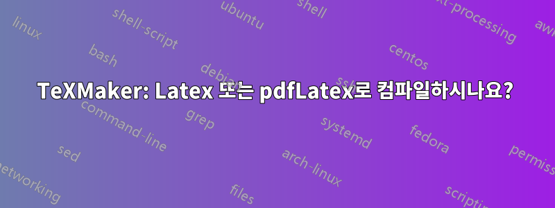 TeXMaker: Latex 또는 pdfLatex로 컴파일하시나요?