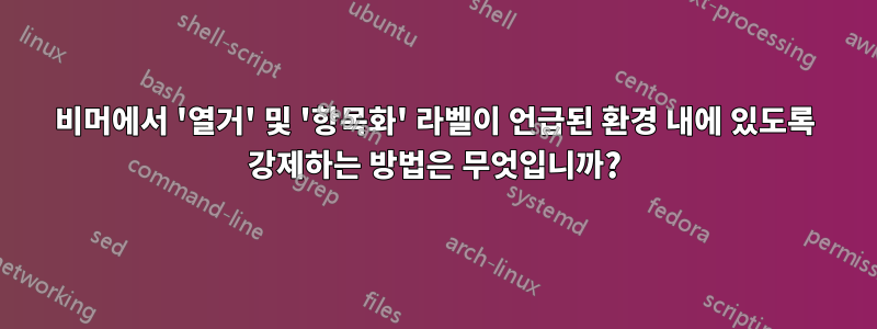 비머에서 '열거' 및 '항목화' 라벨이 언급된 환경 내에 있도록 강제하는 방법은 무엇입니까?