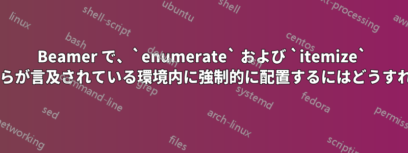 Beamer で、`enumerate` および `itemize` ラベルを、それらが言及されている環境内に強制的に配置するにはどうすればよいですか?