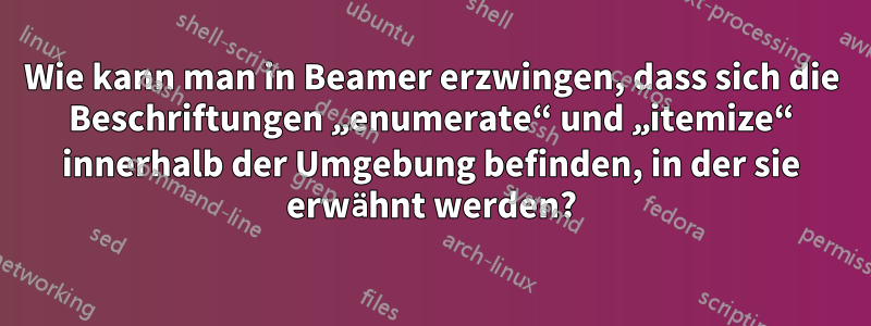 Wie kann man in Beamer erzwingen, dass sich die Beschriftungen „enumerate“ und „itemize“ innerhalb der Umgebung befinden, in der sie erwähnt werden?