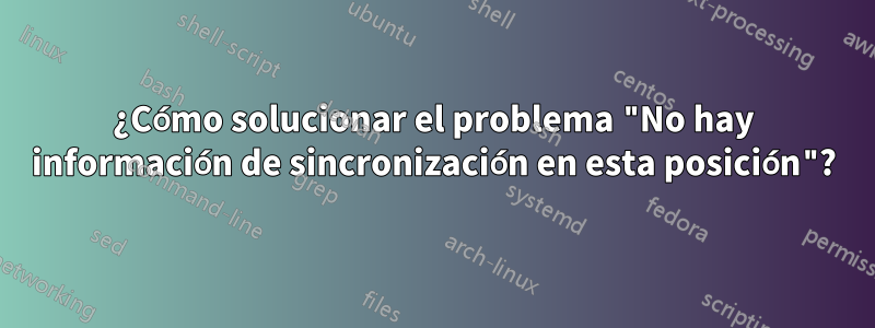 ¿Cómo solucionar el problema "No hay información de sincronización en esta posición"?