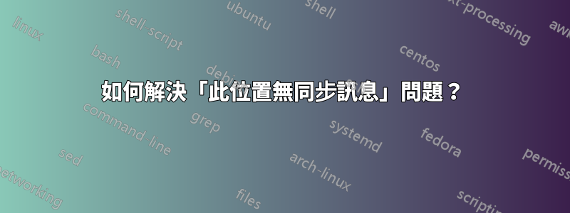 如何解決「此位置無同步訊息」問題？