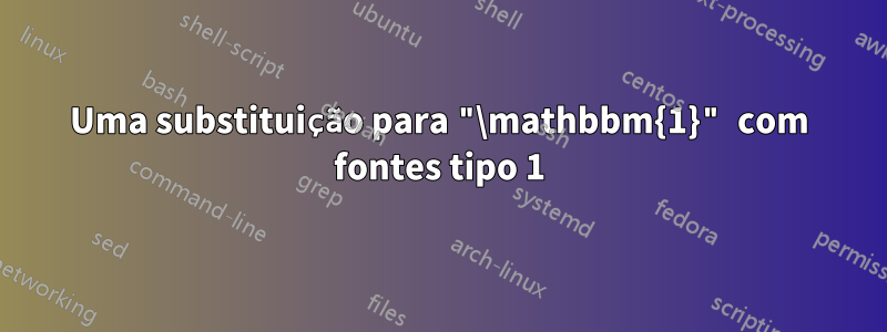 Uma substituição para "\mathbbm{1}" com fontes tipo 1