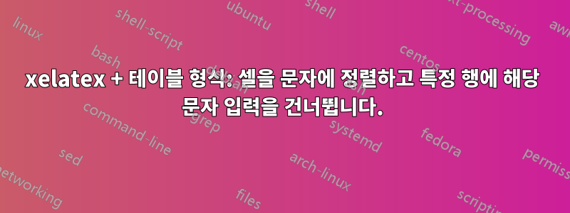 xelatex + 테이블 형식: 셀을 문자에 정렬하고 특정 행에 해당 문자 입력을 건너뜁니다.