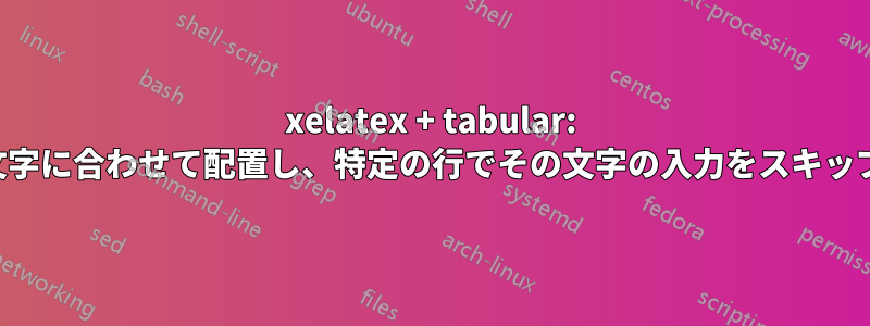 xelatex + tabular: セルを文字に合わせて配置し、特定の行でその文字の入力をスキップします