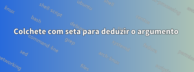 Colchete com seta para deduzir o argumento