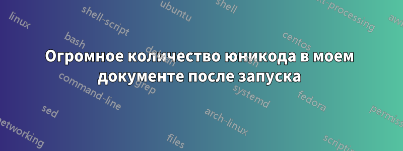 Огромное количество юникода в моем документе после запуска