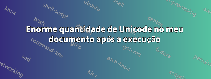 Enorme quantidade de Unicode no meu documento após a execução