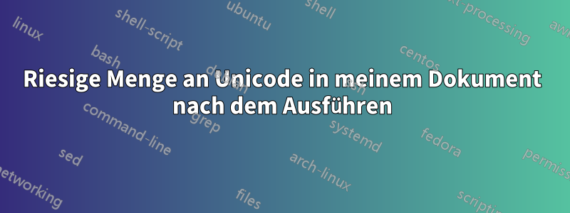 Riesige Menge an Unicode in meinem Dokument nach dem Ausführen