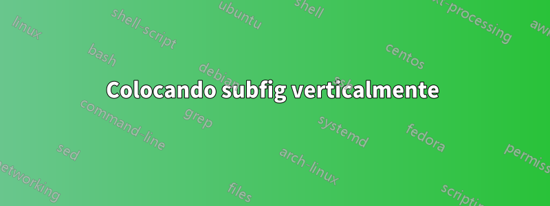 Colocando subfig verticalmente