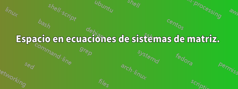 Espacio en ecuaciones de sistemas de matriz.